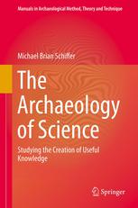 The Archaeology Of Science Studying The Creation Of Useful Knowledge 1st Edition Michael Brian Schiffer Auth