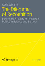 The Dilemma Of Recognition Experienced Reality Of Ethnicised Politics In Rwanda And Burundi 1st Edition Carla Schraml Auth