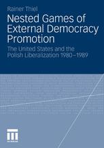 Nested Games Of External Democracy Promotion The United States And The Polish Liberalization 19801989 1st Edition Rainer Thiel Auth