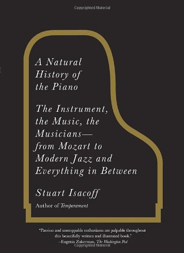 A Natural History Of The Piano The Instrument The Music The Musiciansfrom Mozart To Modern Jazz And Everything In Between Stuart Isacoff