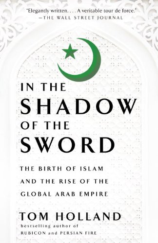In The Shadow Of The Sword The Birth Of Islam And The Rise Of The Global Arab Empire Reprint Tom Holland
