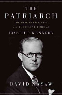 The Patriarch The Remarkable Life And Turbulent Times Of Joseph P Kennedy Nasaw