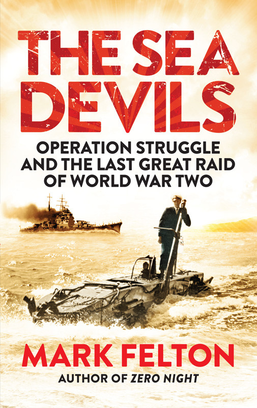 The Sea Devils Operation Struggle And The Last Great Raid Of World War Two Felton