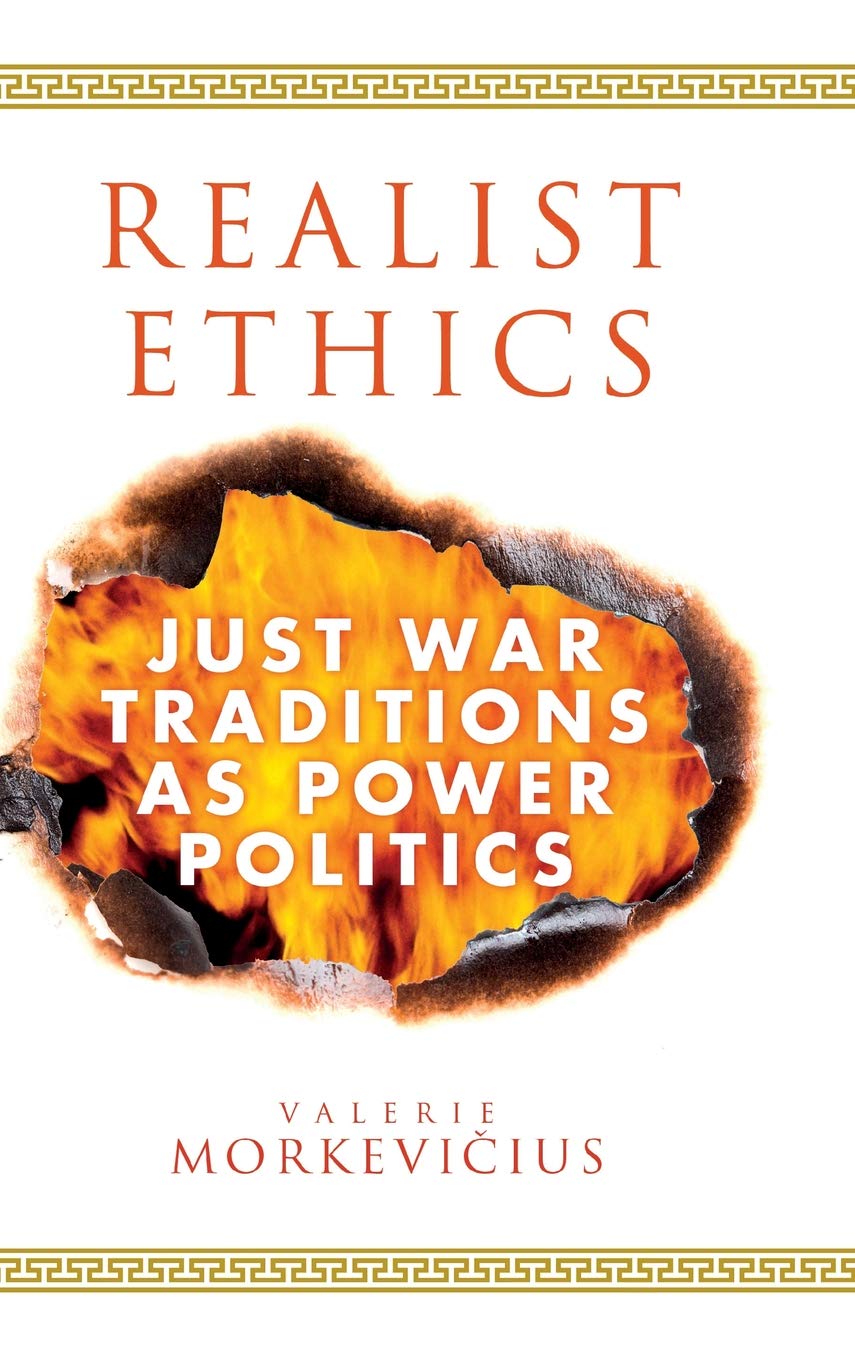 Realist Ethics Just War Traditions As Power Politics Valerie Morkeviius