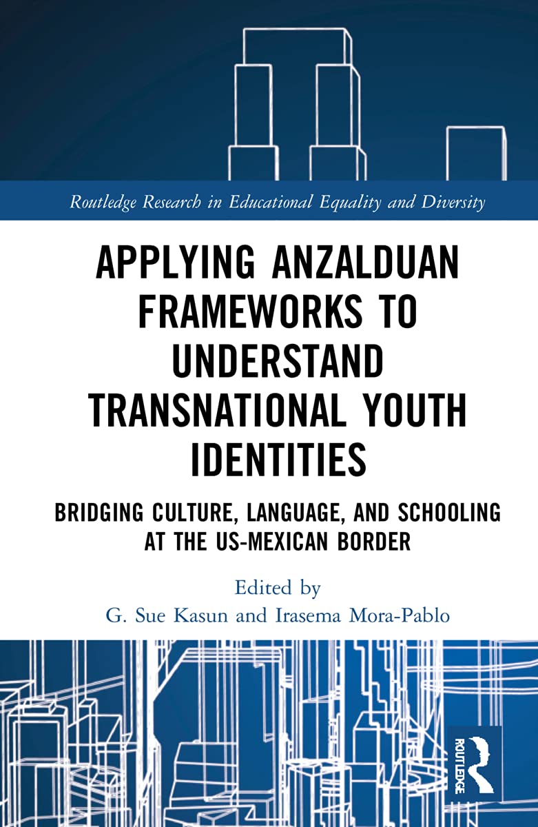 Applying Anzalduan Frameworks To Understand Transnational Youth Identities Bridging Culture Language And Schooling At The Usmexican Border G Sue Kasun