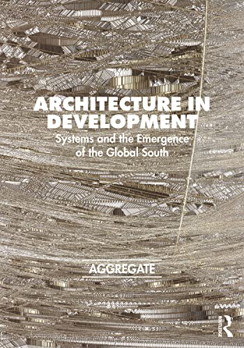 Architecture In Development Systems And The Emergence Of The Global South 1st Edition Aggregate Architectural History Collaborative