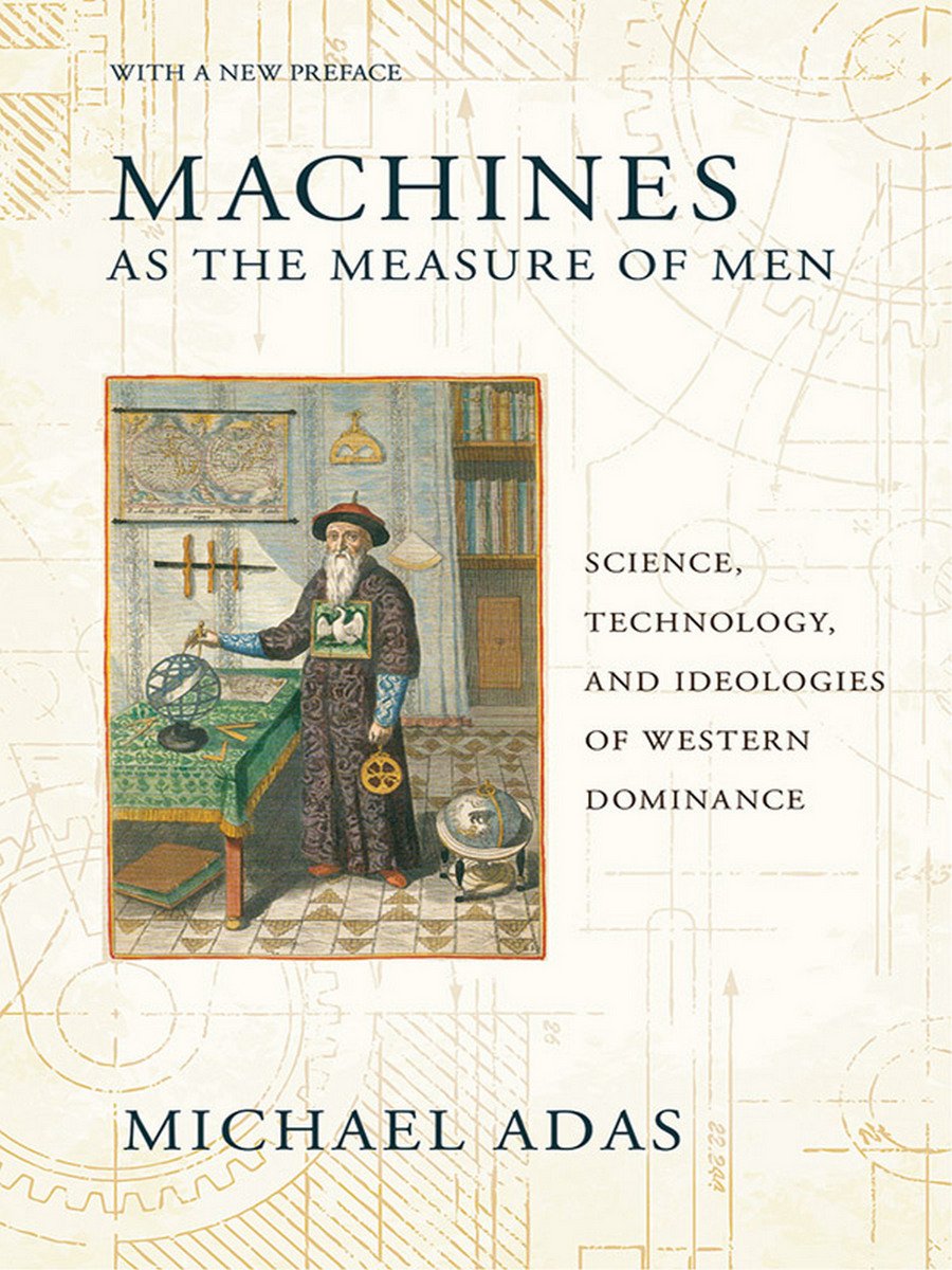 Machines As The Measure Of Men Science Technology And Ideologies Of Western Dominance With A New Preface Michael Adas