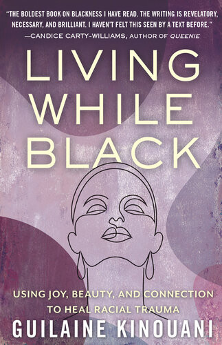 Living While Black Using Joy Beauty And Connection To Heal Racial Trauma 1st Edition Guilaine Kinouani