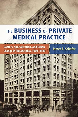 The Business Of Private Medical Practice Doctors Specialization And Urban Change In Philadelphia 19001940 None James A Schafer