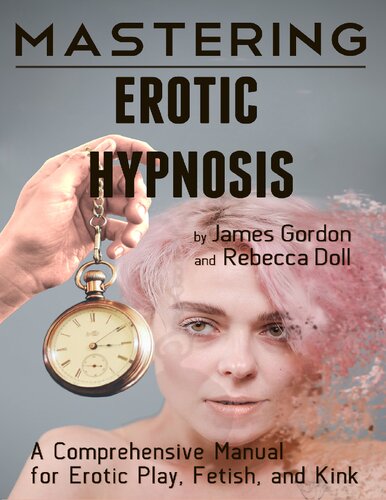 Mastering Erotic Hypnosis A Comprehensive Manual For Erotic Play Fetish And Kink Gordon James Doll Rebecca