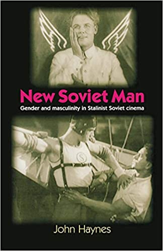 New Soviet Man Gender And Masculinity In Stalinist Soviet Cinema John Haynes