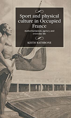 Sport And Physical Culture In Occupied France Authoritarianism Agency And Everyday Life Keith Rathbone