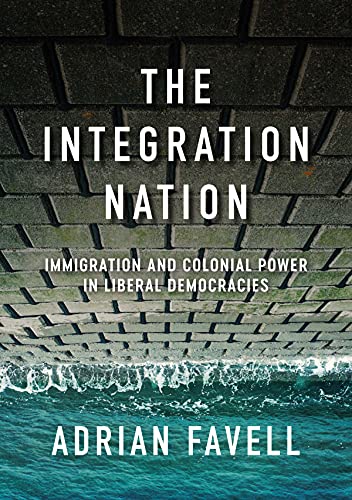 The Integration Nation Immigration And Colonial Power In Liberal Democracies 1st Edition Adrian Favell