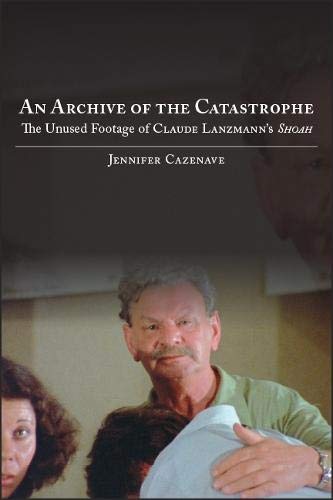 An Archive Of The Catastrophe The Unused Footage Of Claude Lanzmanns Shoah Jennifer Cazenave