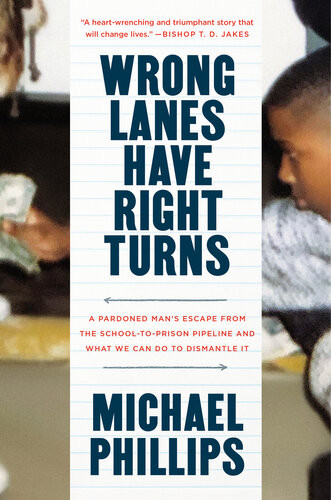 Wrong Lanes Have Right Turns A Pardoned Mans Escape From The Schooltoprison Pipeline And What We Can Do To Dismantle It 1st Edition Michael Phillips