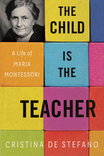 The Child Is The Teacher A Life Of Maria Montessori 1st Edition Cristina De Stefano