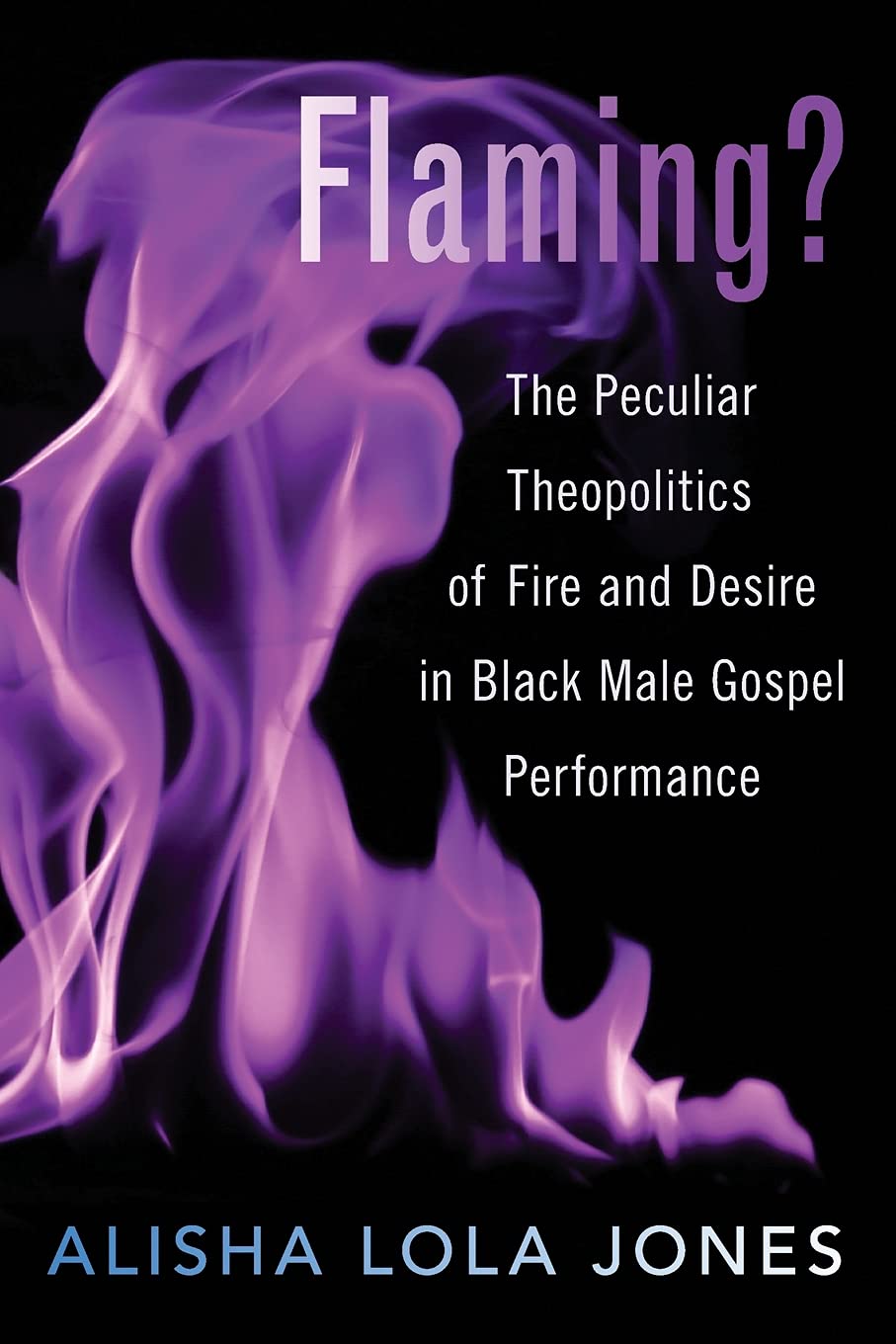 Flaming The Peculiar Theopolitics Of Fire And Desire In Black Male Gospel Performance Alisha Lola Jones
