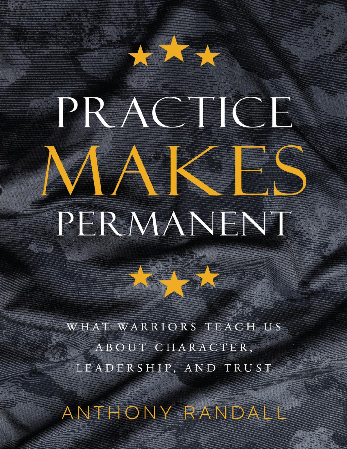 Practice Makes Permanent What Warriors Teach Us About Character Leadership And Trust Randall