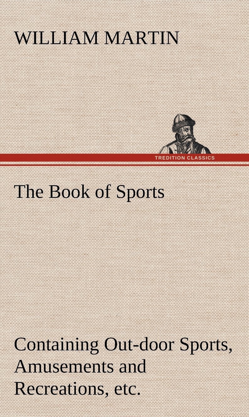 The Book Of Sports Containing Outdoor Sports Amusements And Recreations Including Gymnastics Gardening Carpentering Tredition Classics William Martin
