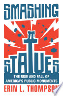 Smashing Statues The Rise And Fall Of Americas Public Monuments Erin L Thompson