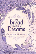 The Bread We Eat In Dreams Catherynne M Valente