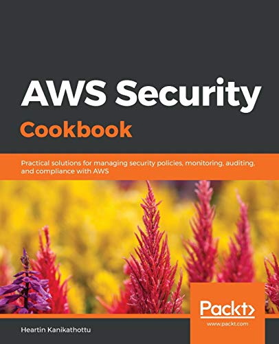 Aws Security Cookbook Practical Solutions For Managing Security Policies Monitoring Auditing And Compliance With Aws Heartin Kanikathottu