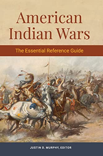 American Indian Wars The Essential Reference Guide Justin D Murphy