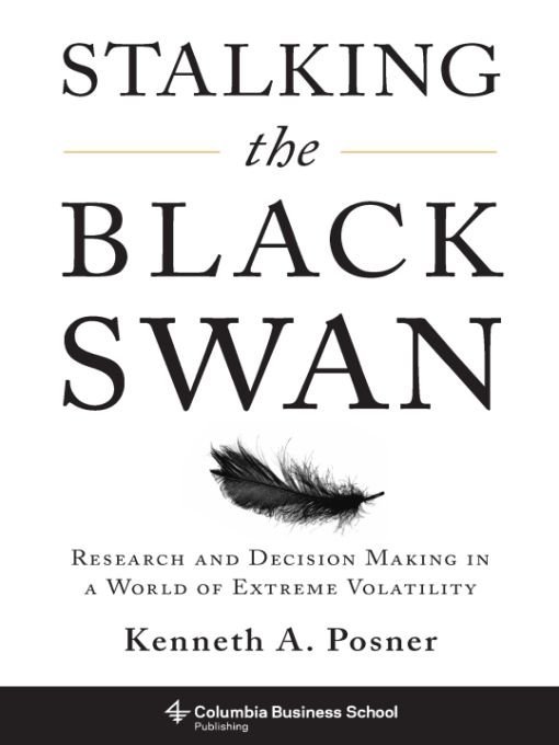 Stalking The Black Swan Research And Decision Making In A World Of Extreme Volatility Columbia Business School Publishing Kenneth A Posner Kenneth Posner Kenneth A Posner