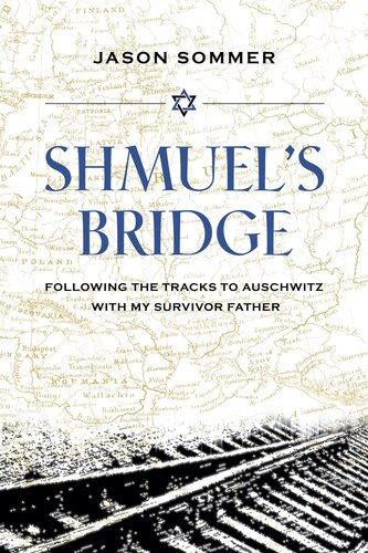 Shmuels Bridge Following The Tracks To Auschwitz With My Survivor Father 1st Edition Jason Sommer