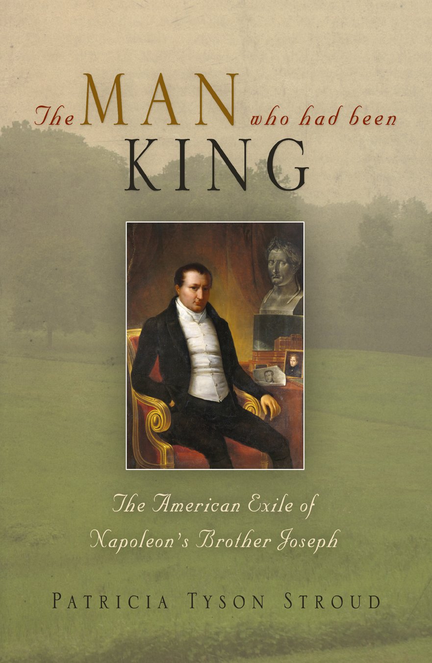 The Man Who Had Been King The American Exile Of Napoleons Brother Joseph Illustrated Patricia Tyson Stroud