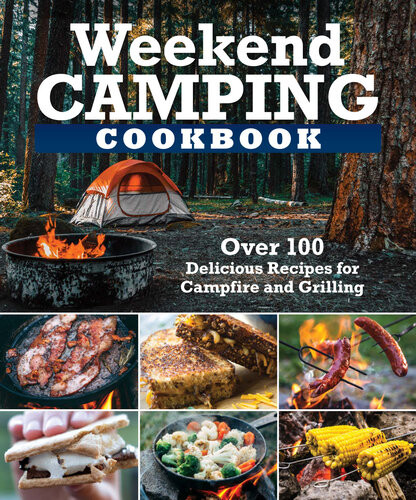 Weekend Camping Cookbook Over 100 Delicious Recipes For Campfire And Grilling Editors Of Fox Chapel Publishing