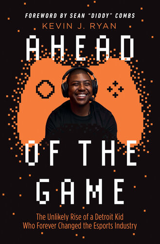 Ahead Of The Game The Unlikely Rise Of A Detroit Kid Who Forever Changed The Esports Industry 1st Edition Kevin J Ryan