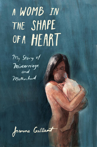 A Womb In The Shape Of A Heart My Story Of Miscarriage And Motherhood 1st Edition Joanne Gallant