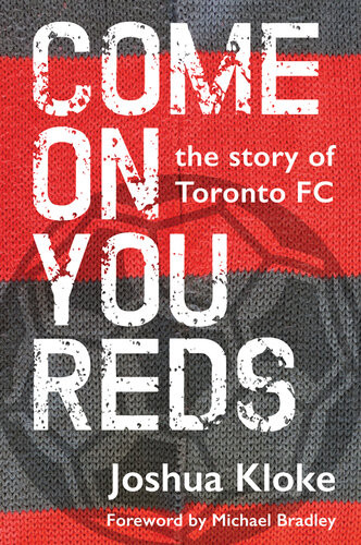 Come On You Reds The Story Of Toronto Fc 1st Edition Joshua Kloke