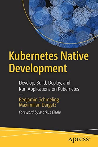 Kubernetes Native Development Develop Build Deploy And Run Applications On Kubernetes 1st Edition Benjamin Schmeling