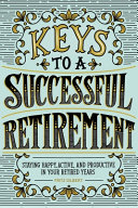 Keys To A Successful Retirement Staying Happy Active And Productive In Your Retired Years Gilbert