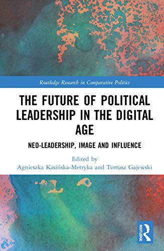 The Future Of Political Leadership In The Digital Age Neoleadership Image And Influence 1st Edition Agnieszka Kasinskametryka Editor