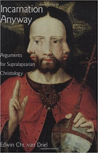 Incarnation Anyway Arguments For Supralapsarian Christology Edwin Christiaan Van Driel E Chr Van Driel