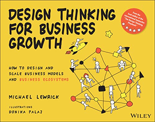 Design Thinking For Business Growth How To Design And Scale Business Models And Business Ecosystems Michael Lewrick