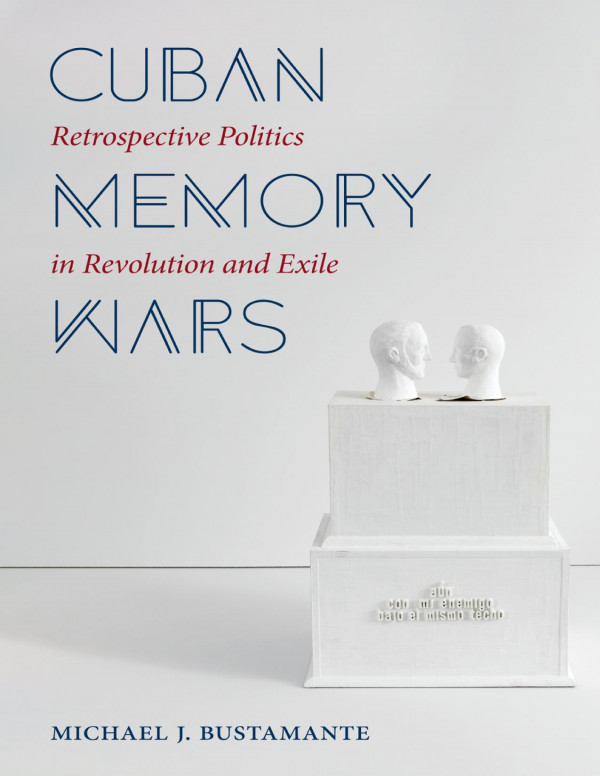 Cuban Memory Wars Michael J Bustamante