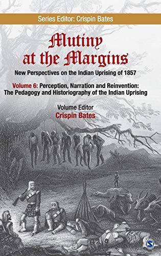 Mutiny At The Margins New Perspectives On The Indian Uprising Of 1857 Volume 6 Perception Narration And Reinvention The Pedagogy And Historiography Of The Indian Uprising 1st Edition Crispin Bates Editor
