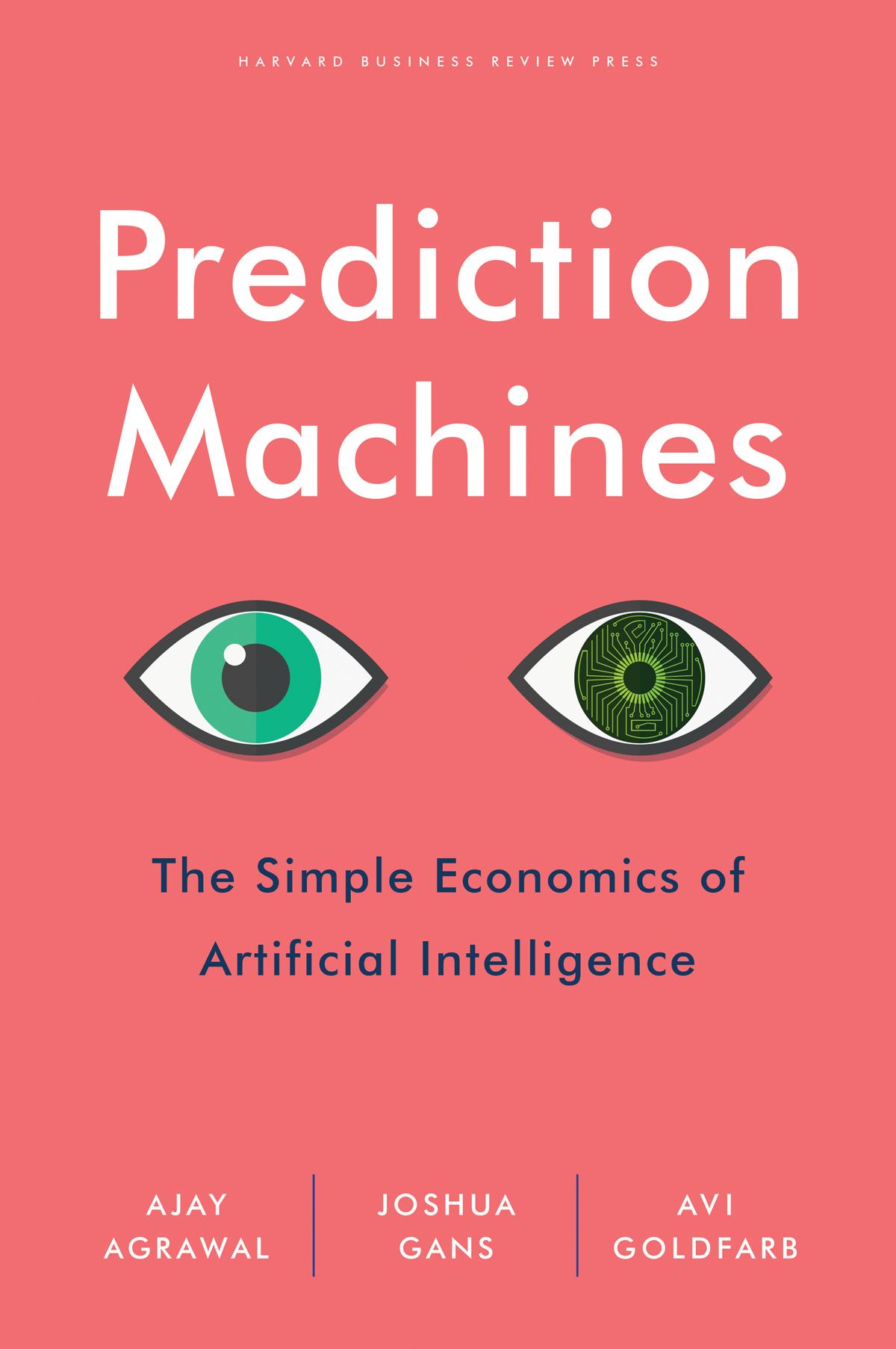 Prediction Machines The Simple Economics Of Artificial Intelligence Joshua Gans Ajay Agrawal Avi Goldfarb