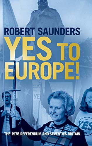 Yes To Europe The 1975 Referendum And Seventies Britain 1st Edition Robert Saunders