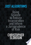 Just Algorithms Using Science To Reduce Incarceration And Inform A Jurisprudence Of Risk Christopher Slobogin