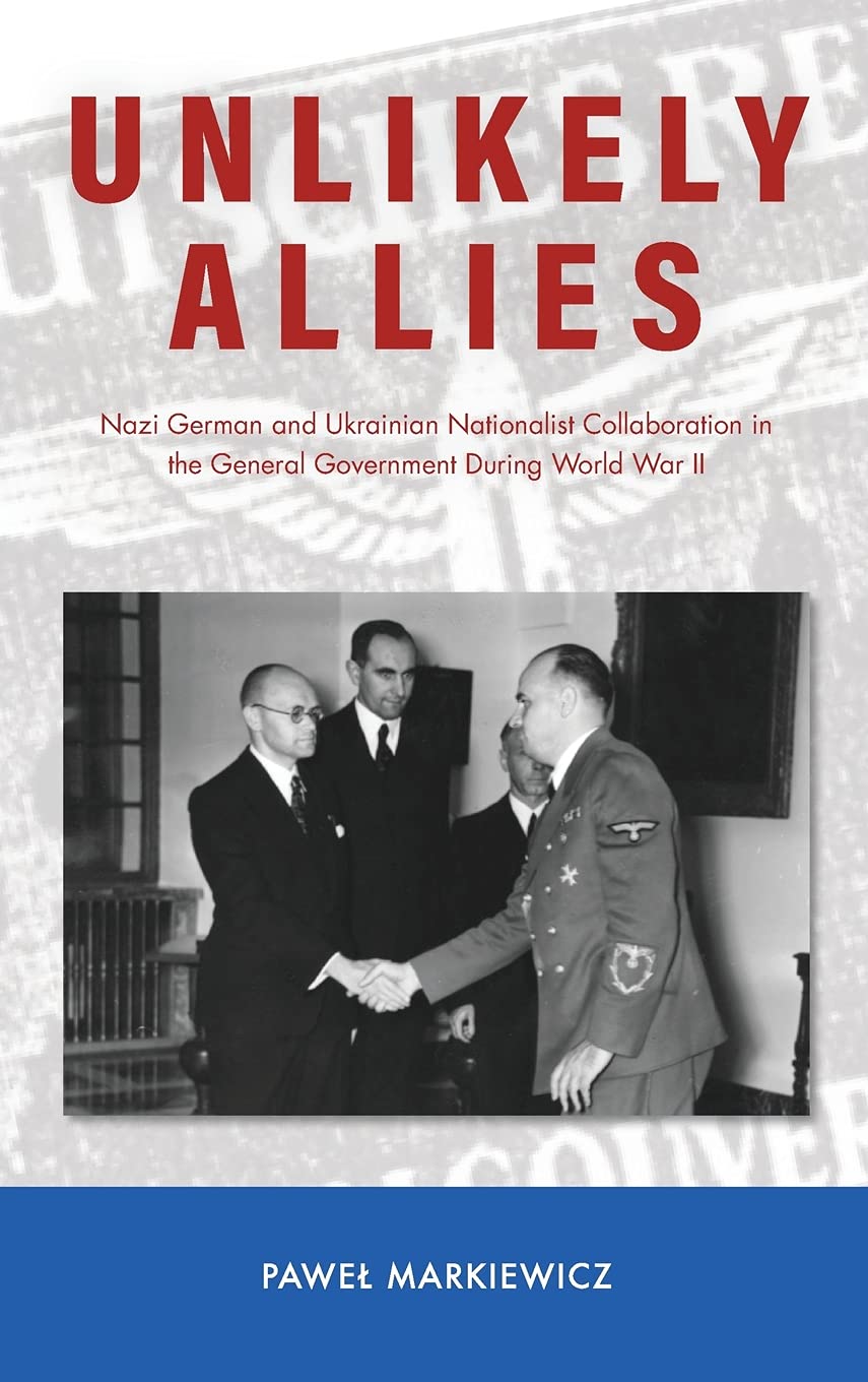 Unlikely Allies Nazi German And Ukrainian Nationalist Collaboration In The General Government During World War Ii Pawel Markiewicz