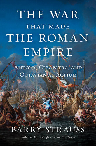 The War That Made The Roman Empire Antony Cleopatra And Octavian At Actium Barry Strauss