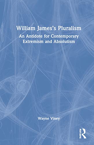 William Jamess Pluralism An Antidote For Contemporary Extremism And Absolutism Wayne Viney