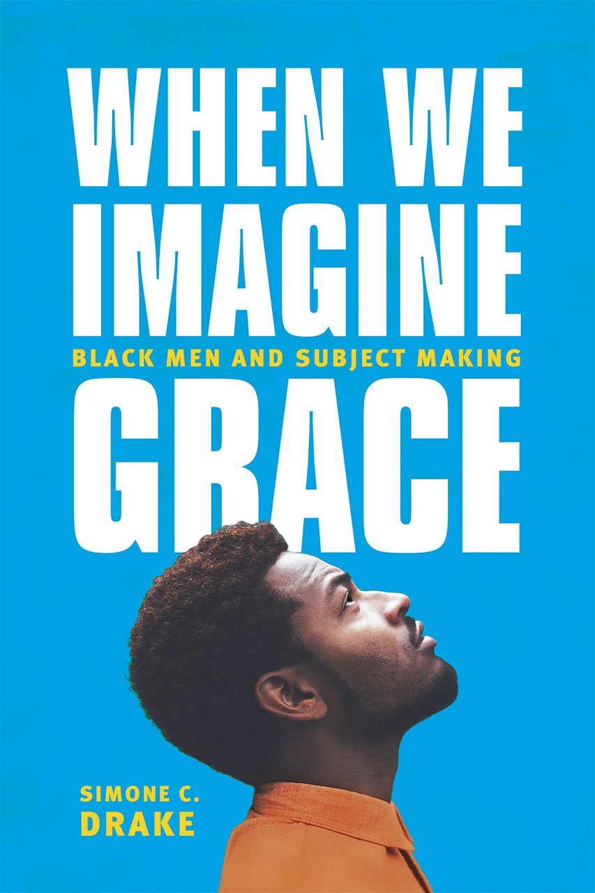 When We Imagine Grace Black Men And Subject Making Simone C Drake