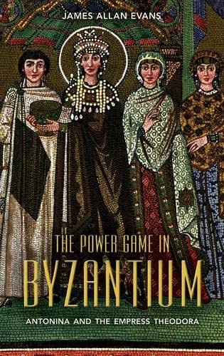 The Power Game In Byzantium Antonina And The Empress Theodora 1st Edition James Allan Evans
