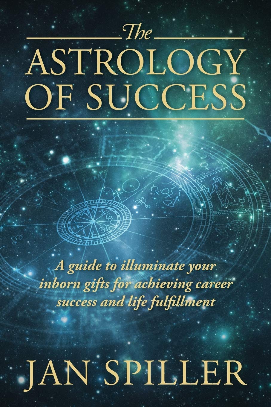 The Astrology Of Success A Guide To Illuminate Your Inborn Gifts For Achieving Career Success And Life Fulfillment Illustrated Jan Spiller